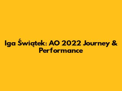 Iga Świątek: AO 2022 Journey & Performance