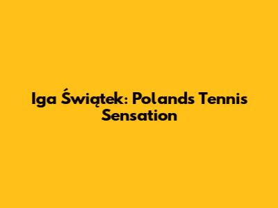 Iga Świątek: Poland's Tennis Sensation