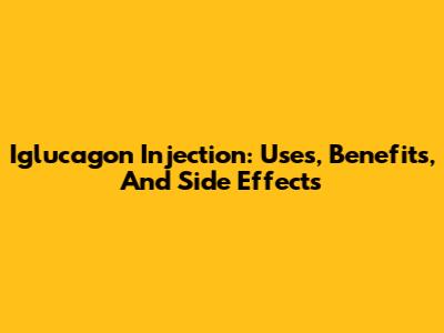 Iglucagon Injection: Uses, Benefits, And Side Effects
