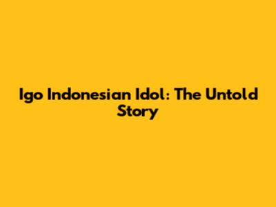 Igo Indonesian Idol: The Untold Story