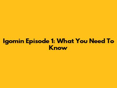 Igomin Episode 1: What You Need To Know