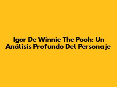 Igor De Winnie The Pooh: Un Análisis Profundo Del Personaje