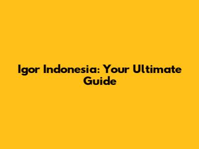 Igor Indonesia: Your Ultimate Guide