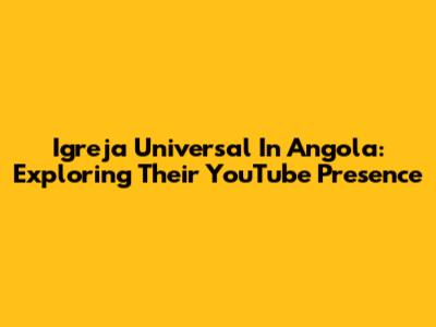 Igreja Universal In Angola: Exploring Their YouTube Presence