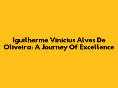 Iguilherme Vinicius Alves De Oliveira: A Journey Of Excellence