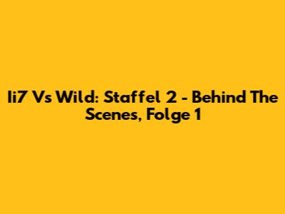 Ii7 Vs Wild: Staffel 2 - Behind The Scenes, Folge 1