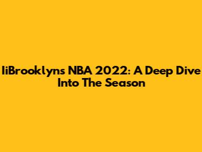 IiBrooklyn's NBA 2022: A Deep Dive Into The Season