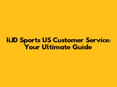 IiJD Sports US Customer Service: Your Ultimate Guide