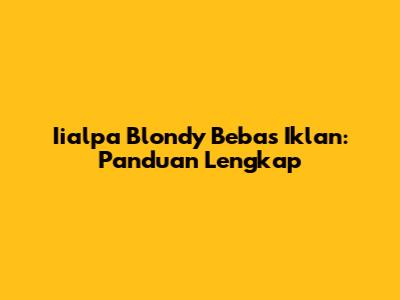 Iialpa Blondy Bebas Iklan: Panduan Lengkap
