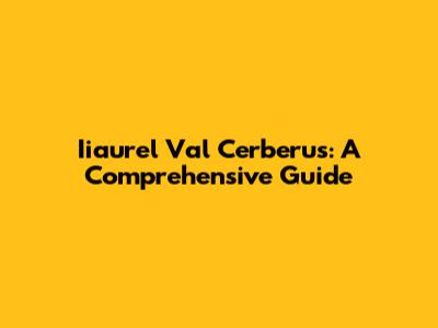 Iiaurel Val Cerberus: A Comprehensive Guide