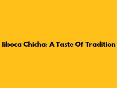 Iiboca Chicha: A Taste Of Tradition