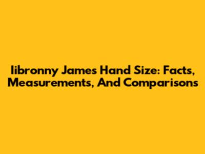 Iibronny James Hand Size: Facts, Measurements, And Comparisons