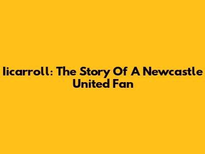 Iicarroll: The Story Of A Newcastle United Fan