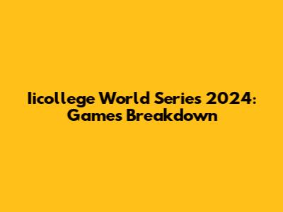 Iicollege World Series 2024: Games Breakdown