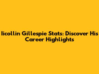 Iicollin Gillespie Stats: Discover His Career Highlights