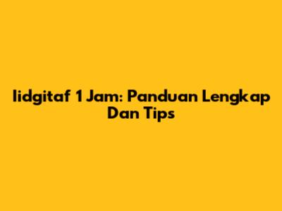 Iidgitaf 1 Jam: Panduan Lengkap Dan Tips