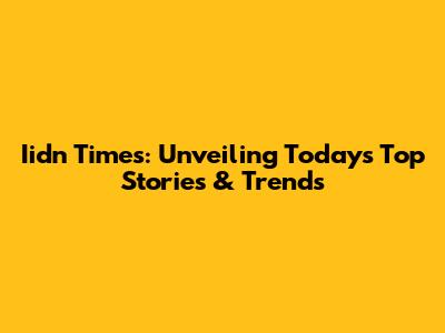 Iidn Times: Unveiling Today's Top Stories & Trends