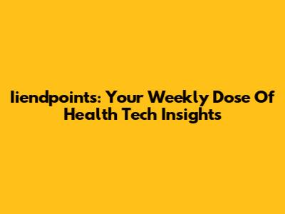 Iiendpoints: Your Weekly Dose Of Health Tech Insights