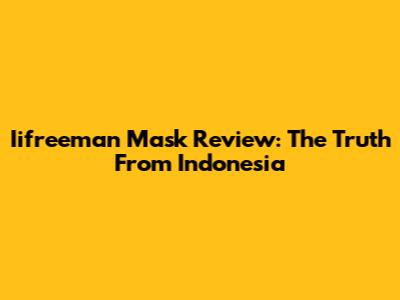 Iifreeman Mask Review: The Truth From Indonesia
