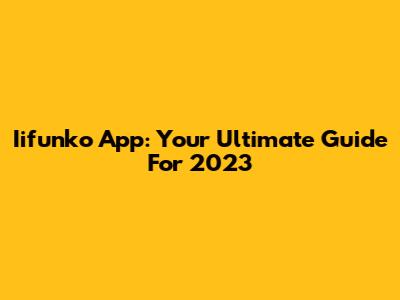 Iifunko App: Your Ultimate Guide For 2023