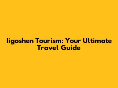 Iigoshen Tourism: Your Ultimate Travel Guide