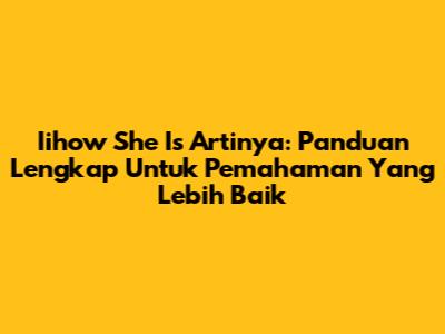 Iihow She Is Artinya: Panduan Lengkap Untuk Pemahaman Yang Lebih Baik