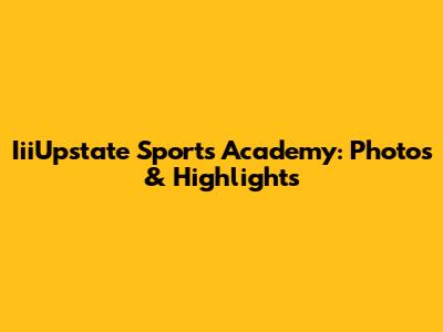 IiiUpstate Sports Academy: Photos & Highlights