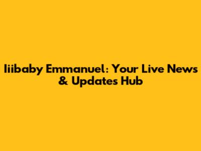 Iiibaby Emmanuel: Your Live News & Updates Hub