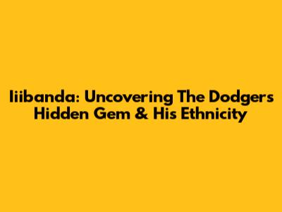 Iiibanda: Uncovering The Dodgers' Hidden Gem & His Ethnicity