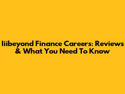Iiibeyond Finance Careers: Reviews & What You Need To Know
