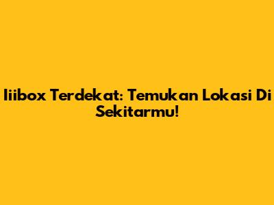 Iiibox Terdekat: Temukan Lokasi Di Sekitarmu!
