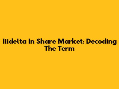 Iiidelta In Share Market: Decoding The Term