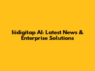 Iiidigitap AI: Latest News & Enterprise Solutions