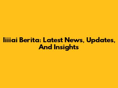 Iiiiai Berita: Latest News, Updates, And Insights