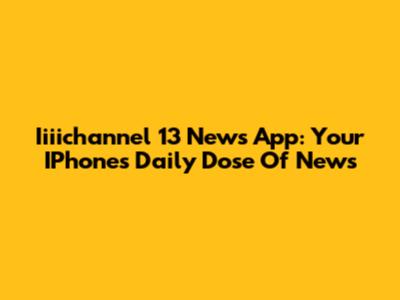 Iiiichannel 13 News App: Your IPhone's Daily Dose Of News