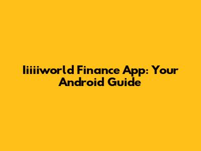 Iiiiiworld Finance App: Your Android Guide