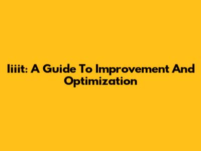 Iiiit: A Guide To Improvement And Optimization