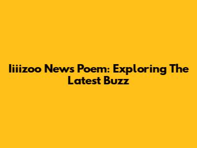 Iiiizoo News Poem: Exploring The Latest Buzz