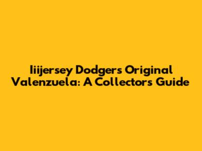 Iiijersey Dodgers Original Valenzuela: A Collector's Guide