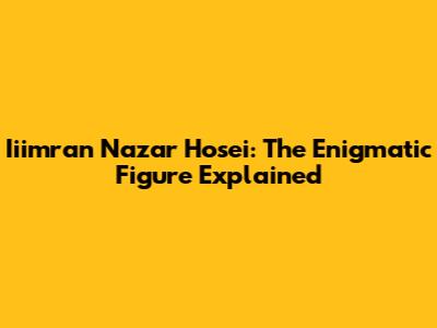 Iiimran Nazar Hosei: The Enigmatic Figure Explained