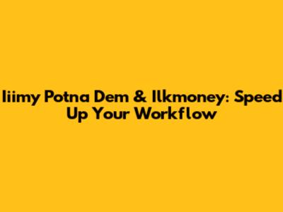 Iiimy Potna Dem & Ilkmoney: Speed Up Your Workflow