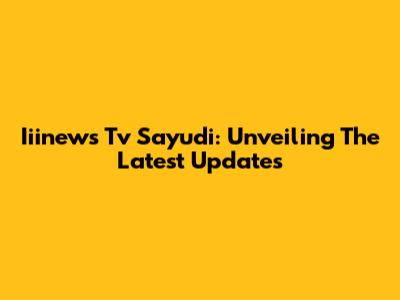 Iiinews Tv Sayudi: Unveiling The Latest Updates