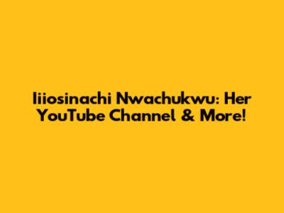 Iiiosinachi Nwachukwu: Her YouTube Channel & More!