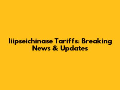 Iiipseichinase Tariffs: Breaking News & Updates