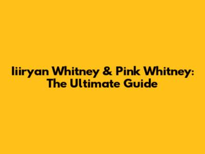 Iiiryan Whitney & Pink Whitney: The Ultimate Guide