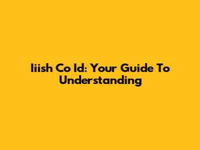 Iiish Co Id: Your Guide To Understanding
