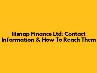 Iiisnap Finance Ltd: Contact Information & How To Reach Them
