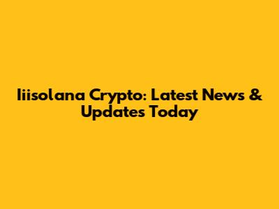 Iiisolana Crypto: Latest News & Updates Today