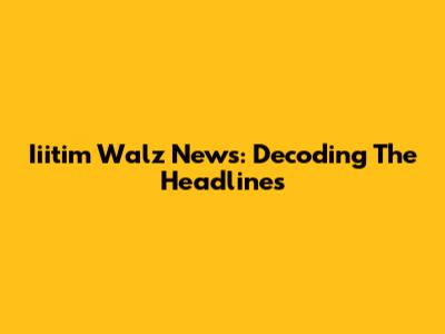 Iiitim Walz News: Decoding The Headlines