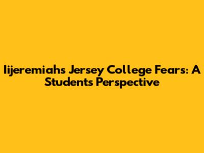 Iijeremiah's Jersey College Fears: A Student's Perspective